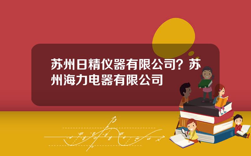 苏州日精仪器有限公司？苏州海力电器有限公司