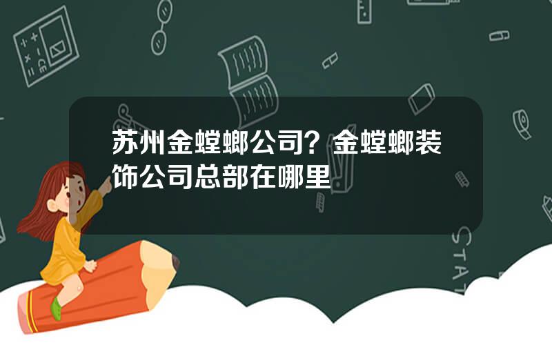 苏州金螳螂公司？金螳螂装饰公司总部在哪里