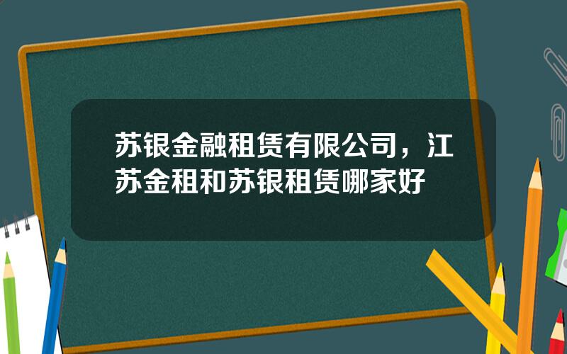 苏银金融租赁有限公司，江苏金租和苏银租赁哪家好