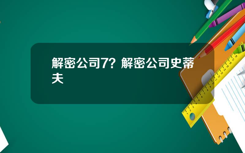 解密公司7？解密公司史蒂夫