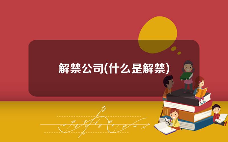 解禁公司(什么是解禁)
