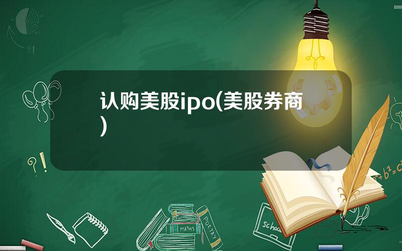认购美股ipo(美股券商)