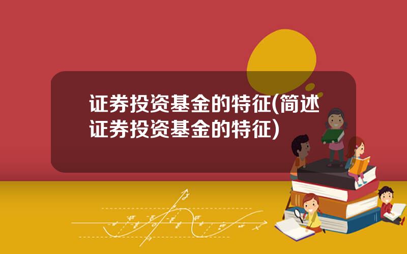 证券投资基金的特征(简述证券投资基金的特征)
