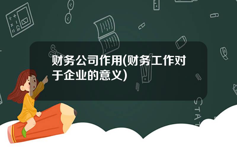 财务公司作用(财务工作对于企业的意义)