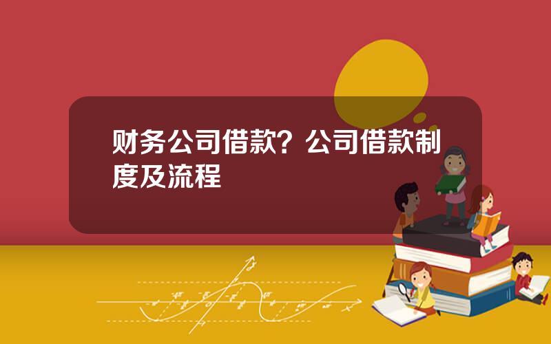 财务公司借款？公司借款制度及流程