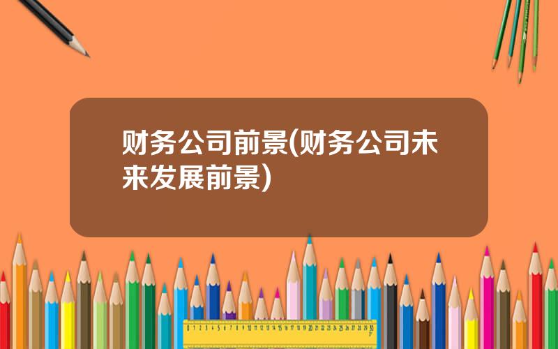 财务公司前景(财务公司未来发展前景)