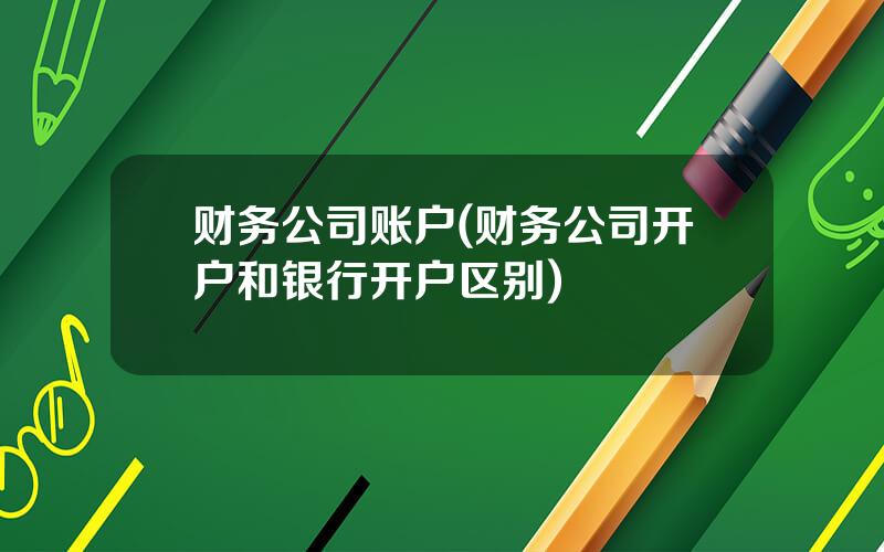 财务公司账户(财务公司开户和银行开户区别)