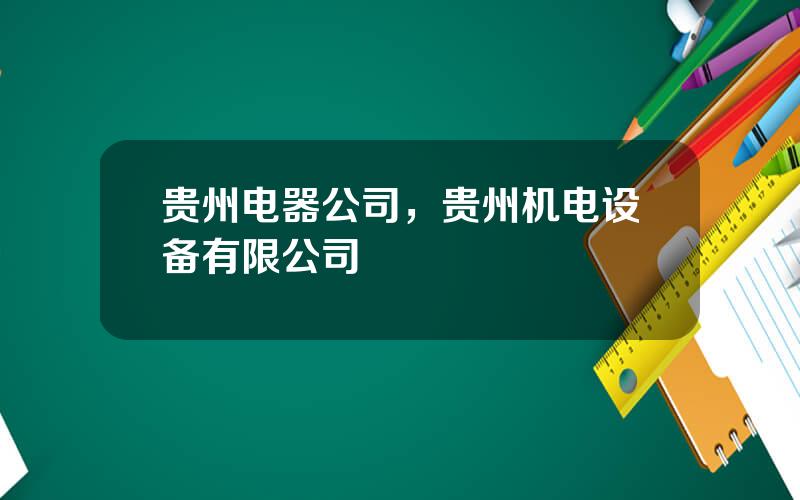 贵州电器公司，贵州机电设备有限公司