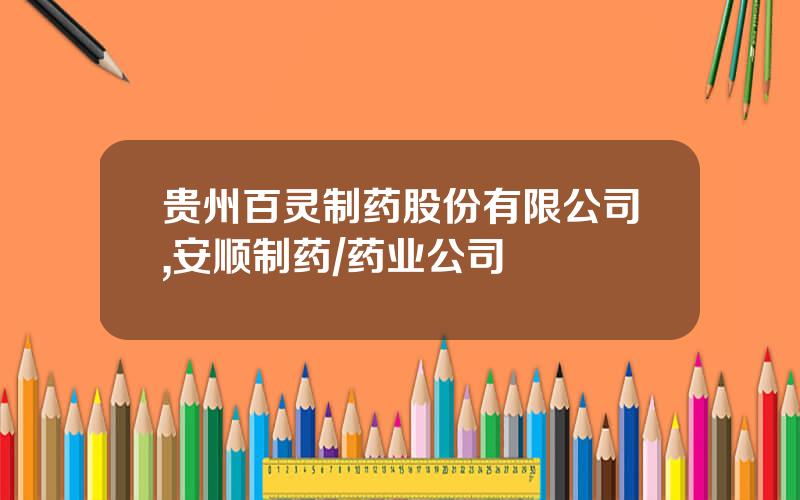 贵州百灵制药股份有限公司,安顺制药/药业公司