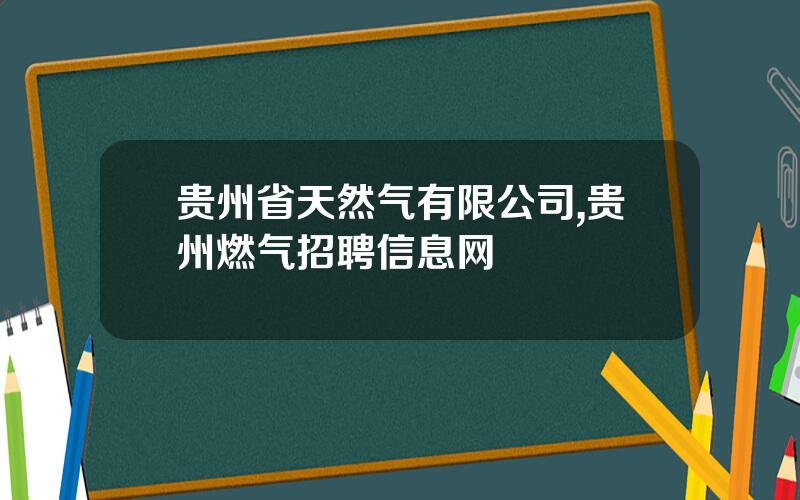 贵州省天然气有限公司,贵州燃气招聘信息网
