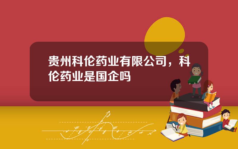 贵州科伦药业有限公司，科伦药业是国企吗