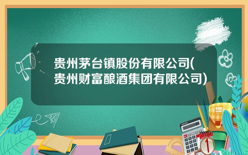 贵州茅台镇股份有限公司(贵州财富酿酒集团有限公司)