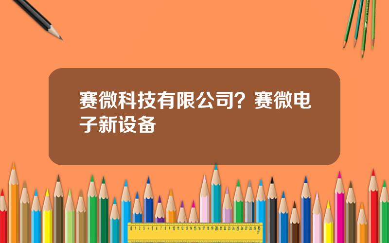 赛微科技有限公司？赛微电子新设备