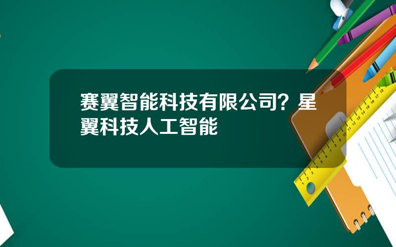 赛翼智能科技有限公司？星翼科技人工智能