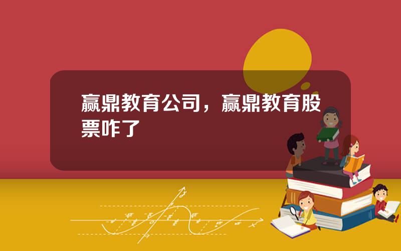 赢鼎教育公司，赢鼎教育股票咋了