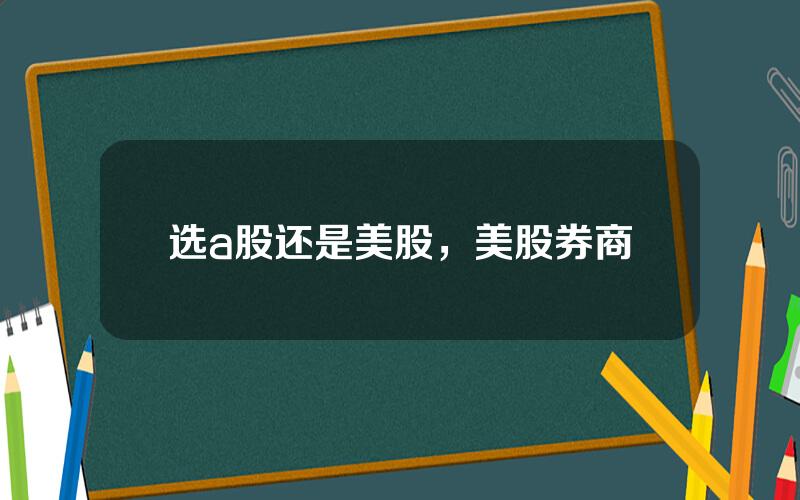 选a股还是美股，美股券商