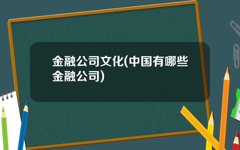 金融公司文化(中国有哪些金融公司)