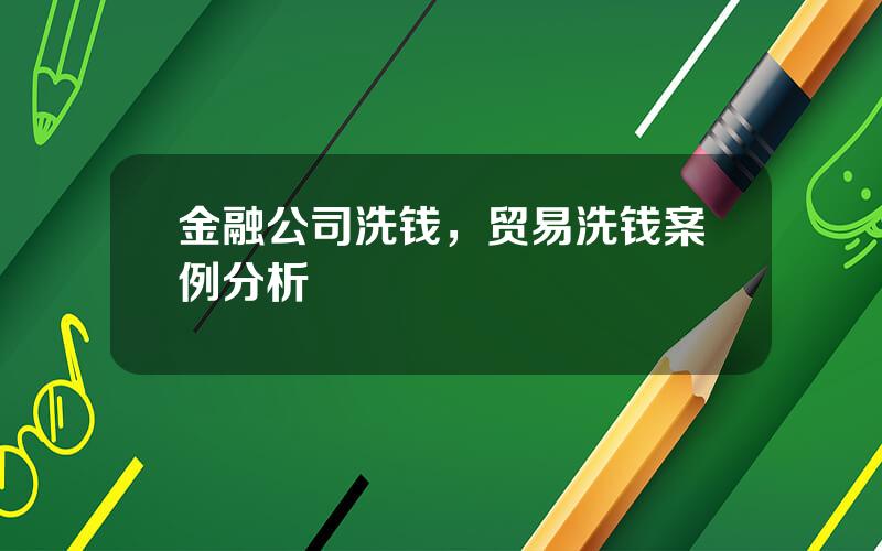 金融公司洗钱，贸易洗钱案例分析