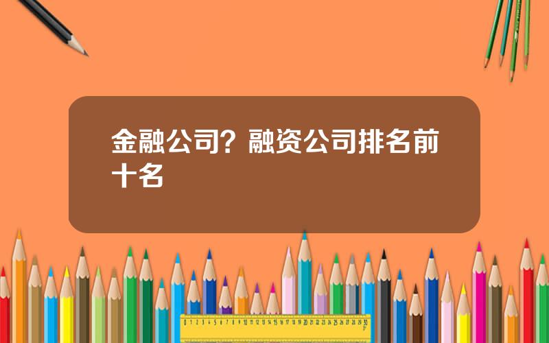 金融公司？融资公司排名前十名