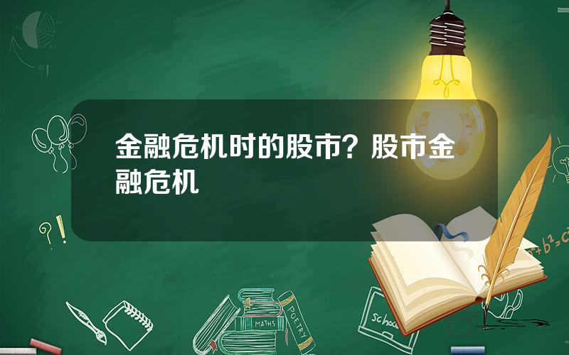 金融危机时的股市？股市金融危机