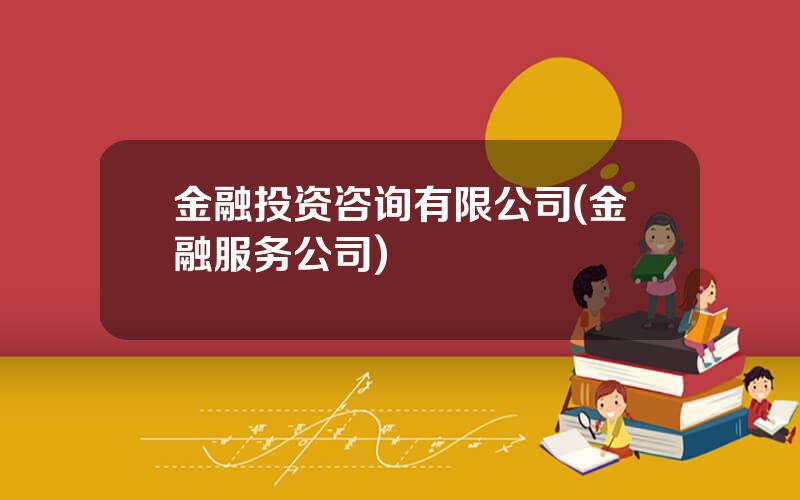 金融投资咨询有限公司(金融服务公司)