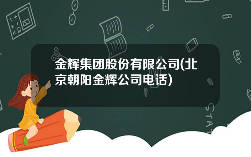 金辉集团股份有限公司(北京朝阳金辉公司电话)