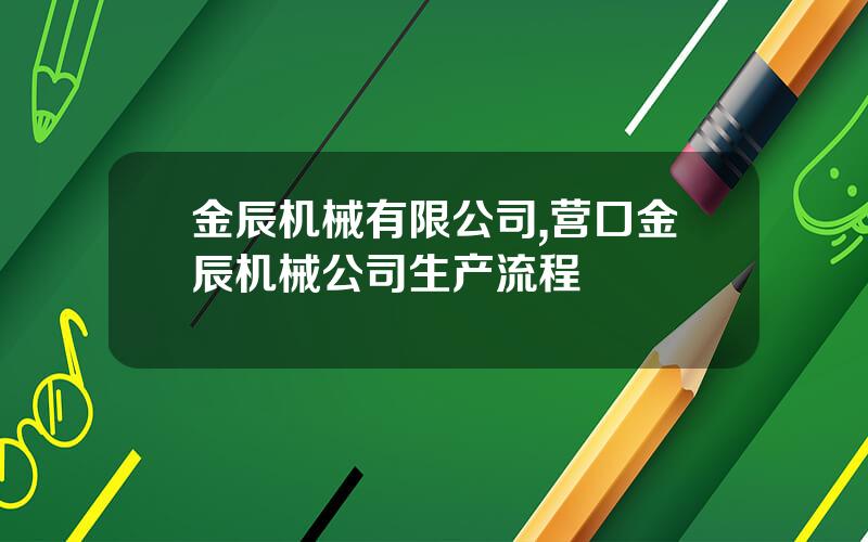 金辰机械有限公司,营口金辰机械公司生产流程
