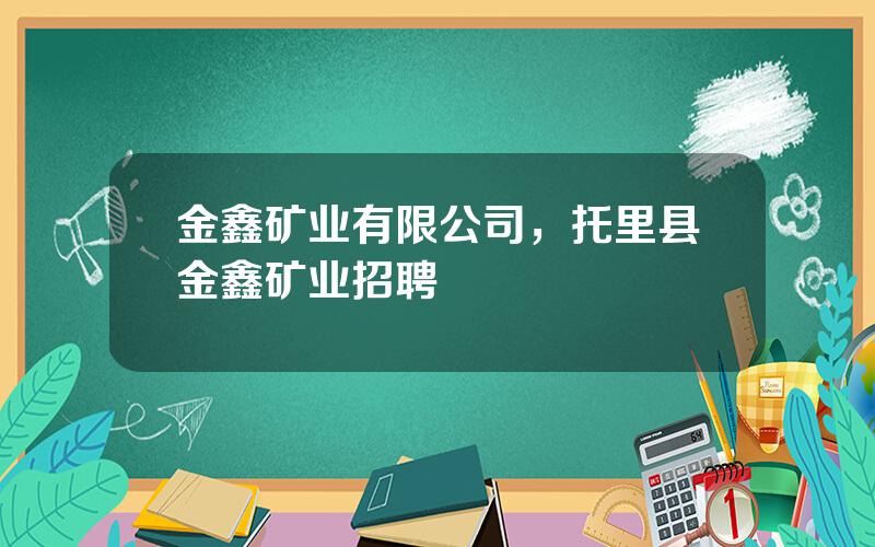 金鑫矿业有限公司，托里县金鑫矿业招聘