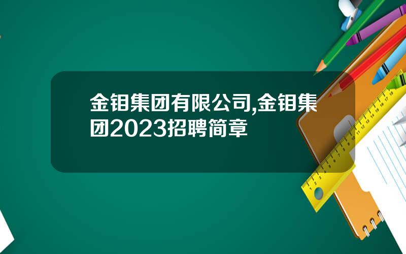 金钼集团有限公司,金钼集团2023招聘简章