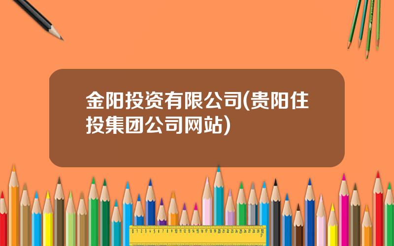 金阳投资有限公司(贵阳住投集团公司网站)