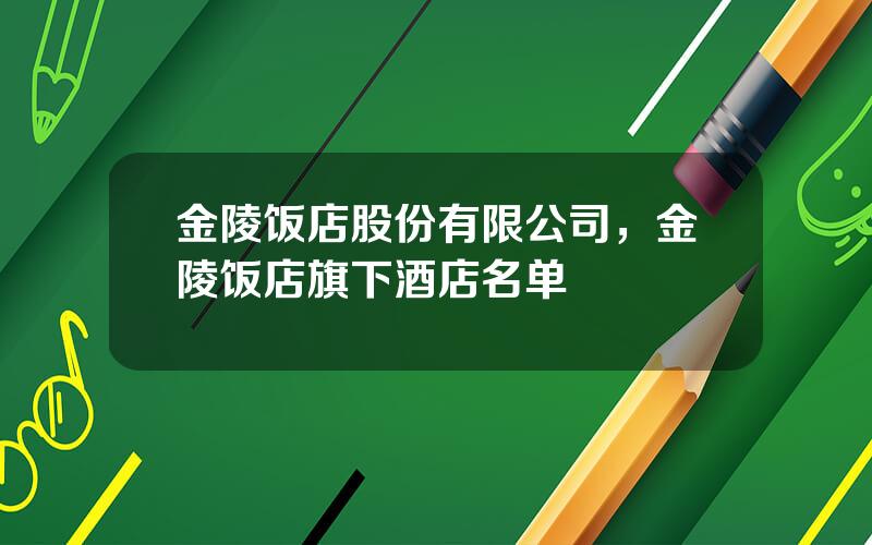 金陵饭店股份有限公司，金陵饭店旗下酒店名单