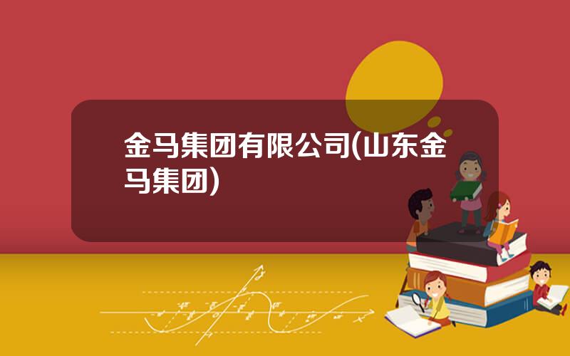 金马集团有限公司(山东金马集团)