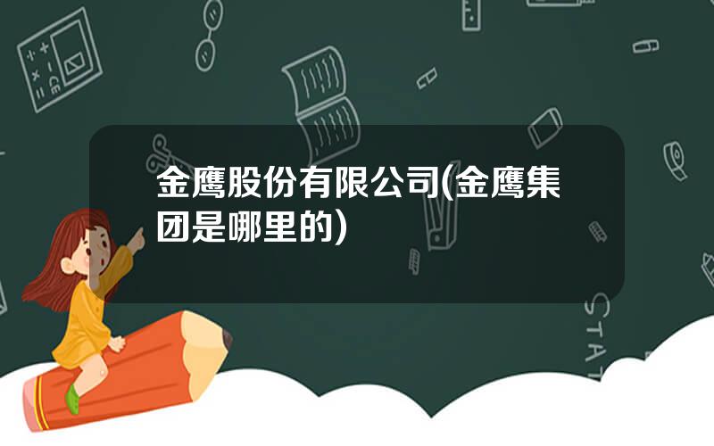 金鹰股份有限公司(金鹰集团是哪里的)