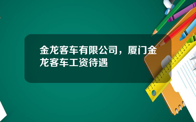 金龙客车有限公司，厦门金龙客车工资待遇