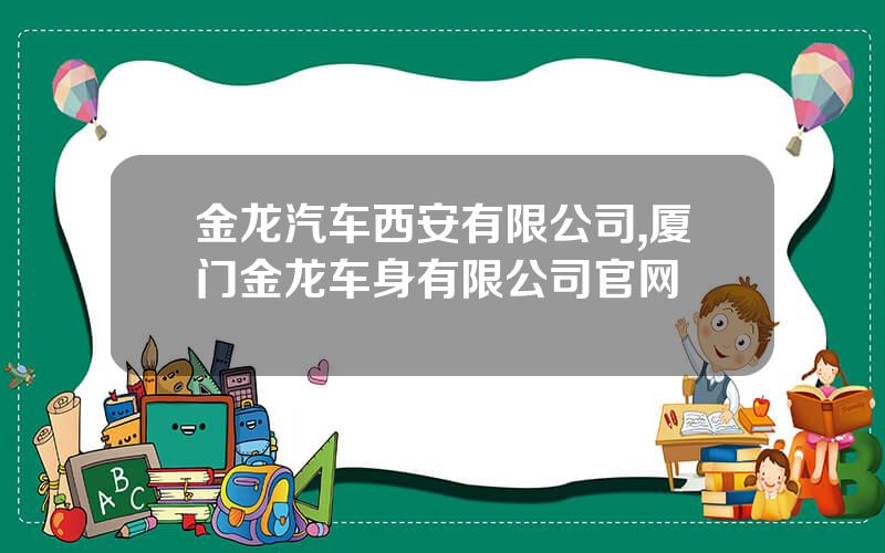 金龙汽车西安有限公司,厦门金龙车身有限公司官网