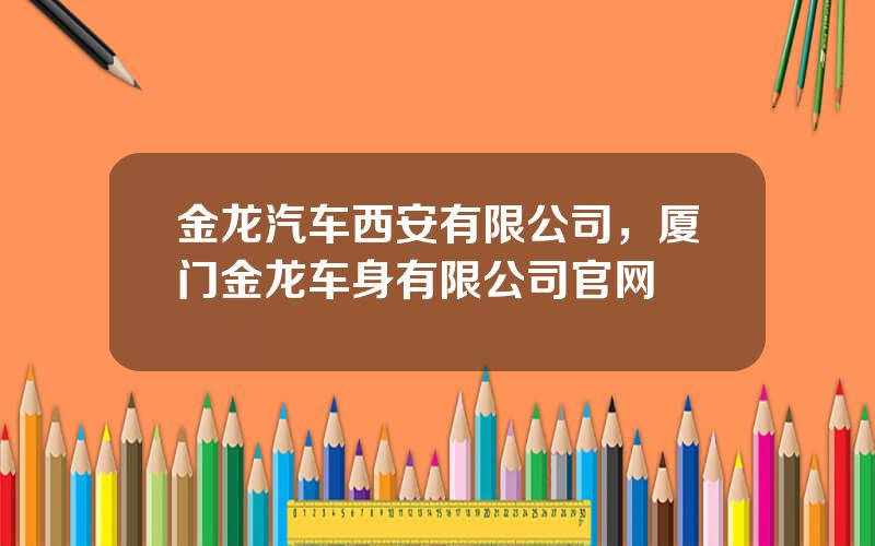 金龙汽车西安有限公司，厦门金龙车身有限公司官网