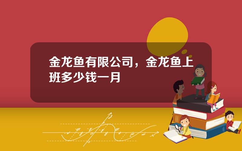 金龙鱼有限公司，金龙鱼上班多少钱一月