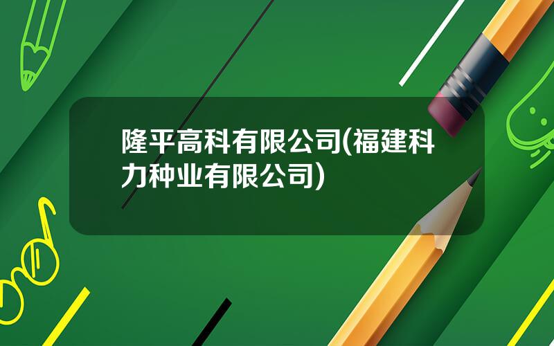隆平高科有限公司(福建科力种业有限公司)