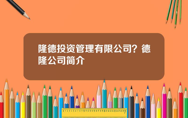 隆德投资管理有限公司？德隆公司简介