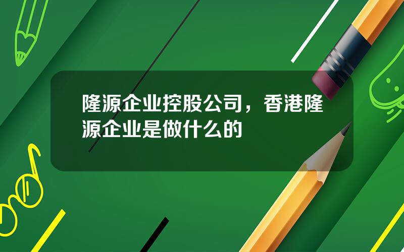 隆源企业控股公司，香港隆源企业是做什么的